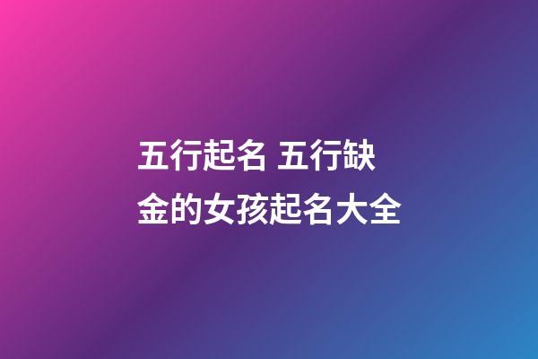 五行起名 五行缺金的女孩起名大全